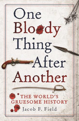 One Bloody Thing After Another: The World's Gruesome History: The World's Gruesome Past