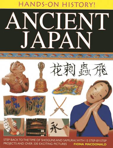 Hands-on History! Ancient Japan: Step Back to the Time of Shoguns and Samurai, with 15 Step-by-stepprojects and Over 330 Exciting Pictures