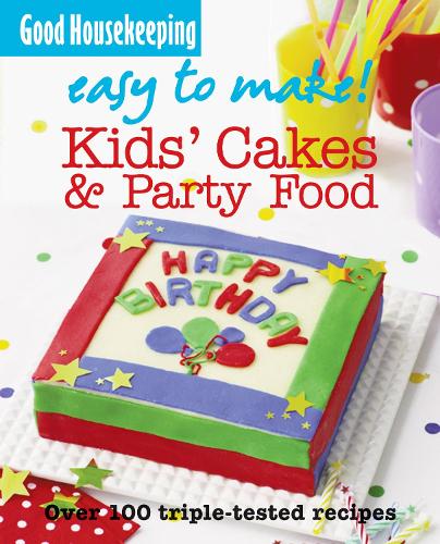 Good Housekeeping Easy to Make! Kids' Cakes and Party Food: Over 100 Triple-Tested Recipes