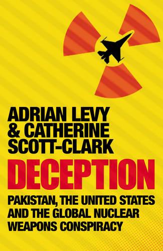 Deception: Pakistan, The United States and the Global Nuclear Weapons Conspiracy: Pakistan, the United States and the Global Nuclear Weapons Consipracy