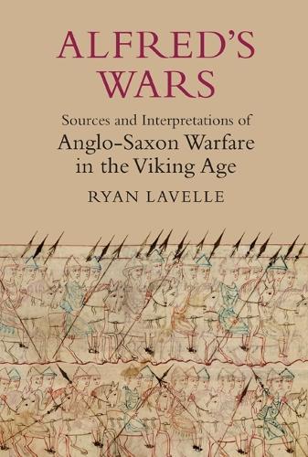 Alfred's Wars: Sources and Interpretations of Anglo-Saxon Warfare in the Viking Age: 30 (Warfare in History)