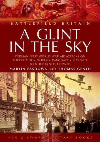 A Glint in the Sky: German Air Attacks on Folkestone, Dover, Ramsgate, Margate (Battlefield Britain)