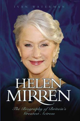 Helen Mirren: The Biography of Britain's Greatest Actress