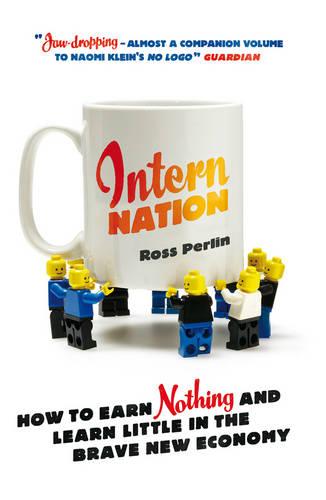 Intern Nation: How to Earn Nothing and Learn Little in the Brave New Economy: How to Earn Nothing and Learn Little in the New Global Economy