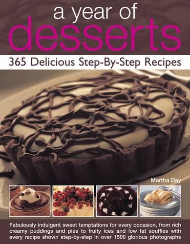 A Year of Desserts: 365 Delicious Step-by-Step Recipes: Fabulously Indulgent Sweet Temptations for Every Occasion, from Rich Creamy Puddings and Pies ... Step-by-Step in Over 1500 Glorious Photograph