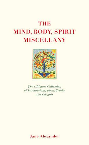 The Mind, Body, Spirit Miscellany: The Ultimate Collection of Facts, Fascinations, Truths and Insights.