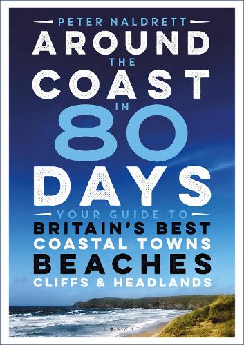 Around the Coast in 80 Days: Your Guide to Britain's Best Coastal Towns, Beaches, Cliffs and Headlands