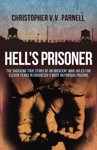 Hell's Prisoner: The Shocking True Story Of An Innocent Man Jailed For Eleven Years In Indonesia's Most Notorious Prisons