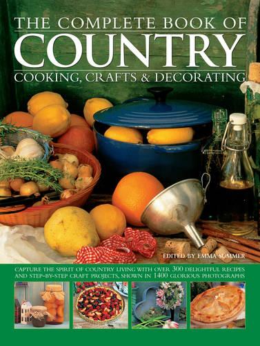 The Complete Book of Country Cooking, Crafts & Decorating: Capture the Spirit of Country Living, with Over 300 Delightful Recipes and Step-by-step Craft Projects, Shown in 1400 Glorious Photographs