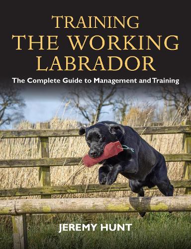 Training the Working Labrador: The Complete Guide to Management & Training