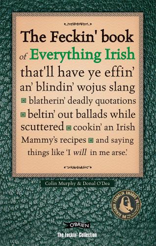 The Feckin' Book of Everything Irish: that'll have ye effin' an' blindin' wojus slang - blatherin' deadly quotations - beltin' out ballads while ... Irish Mammy's recipe (The Feckin' Collection)