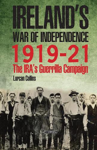 Ireland’s War of Independence 1919-21: The IRA’s Guerrilla Campaign
