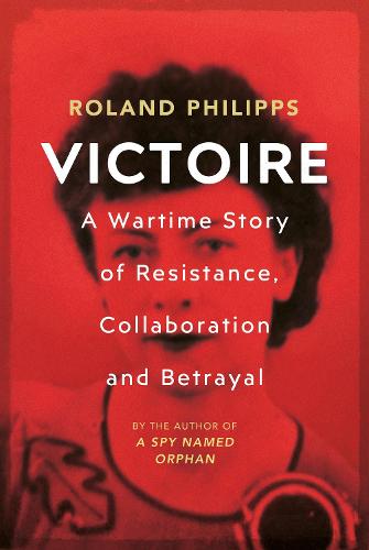 Victoire: A Wartime Story of Resistance, Collaboration and Betrayal