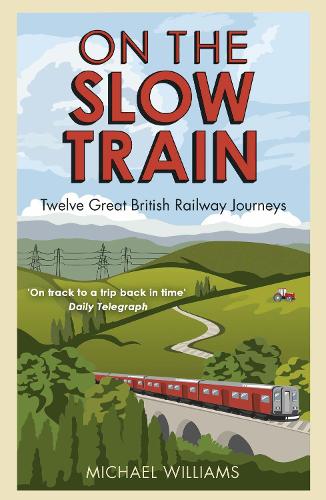 On The Slow Train: Twelve Great British Railway Journeys (Slow Train 1)