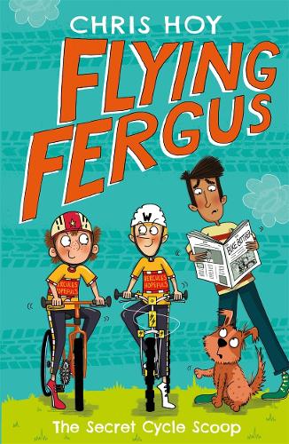 Flying Fergus 9: The Secret Cycle Scoop: by Olympic champion Sir Chris Hoy, written with award-winning author Joanna Nadin