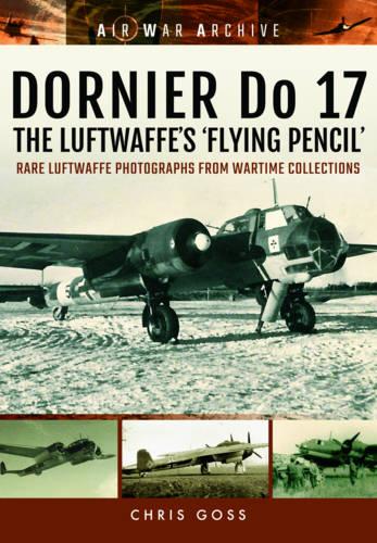 Dornier Do 17 the Luftwaffe's 'Flying Pencil': Rare Luftwaffe Photographs from Wartime Collections (Air War Archive)