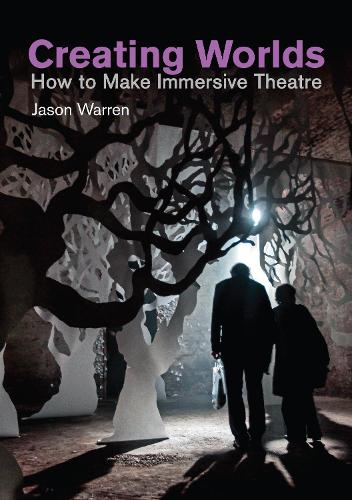 Creating Worlds: How to Make Immersive Theatre (Making Theatre)
