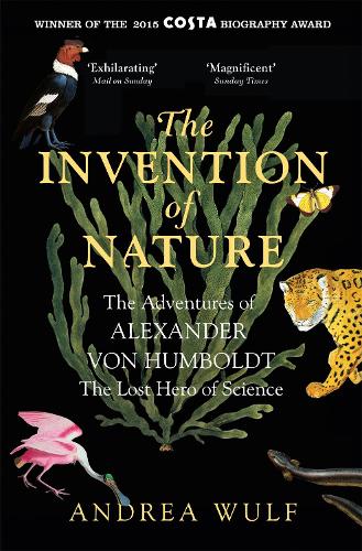 The Invention of Nature: The Adventures of Alexander von Humboldt, the Lost Hero of Science: Costa Winner 2015