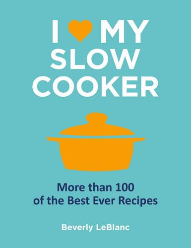 I Love My Slow Cooker: More Than 100 of the Best Ever Recipes