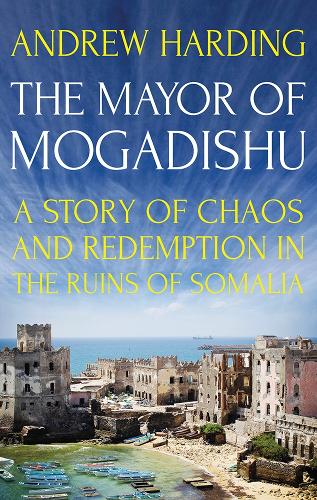 The Mayor of Mogadishu: A Story of Chaos and Redemption in the Ruins of Somalia