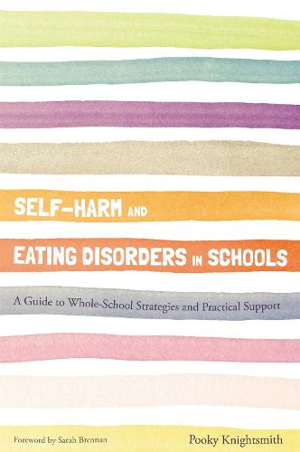 Self-Harm and Eating Disorders in Schools: A Guide to Whole-School Strategies and Practical Support