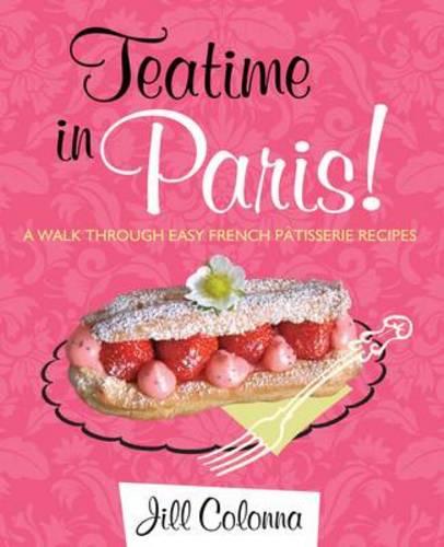 Teatime in Paris!: A Walk Through Easy French Patisserie Recipes