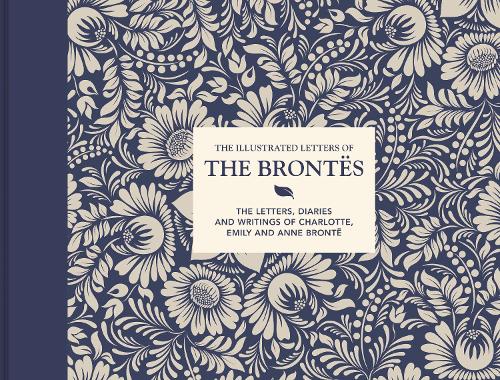 The Illustrated Letters of the Bront�s: The letters, diaries and writings of Charlotte, Emily and Anne Bront�