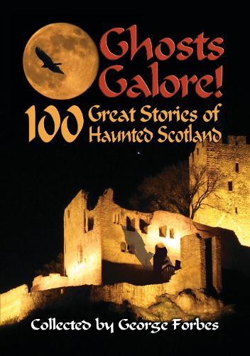 Ghosts Galore!: 100 Great Stories of Haunted Scotland