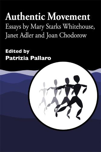 Authentic Movement: Essays by Mary Starks Whitehouse, Janet Adler and Joan Chodorow: Essays by Mary Starks Whitehouse, Janet Adler and Joan Chodorow v. 1