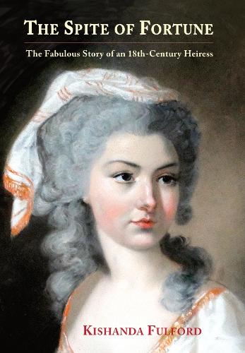The Spite of Fortune: The Fabulous Story of an 18th-Century Heiress