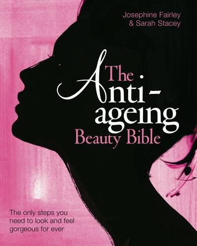 The Anti-Ageing Beauty Bible: The Only Steps You Need to Look and Feel Gorgeous for Ever