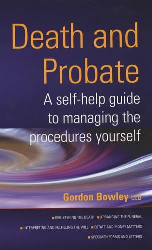Death And Probate: A self-help guide to managing the procedures yourself: Manage the Legal and Financial Side of Death Yourself