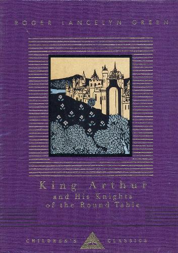 King Arthur And His Knights Of The Round Table (Everyman's Library Children's Classics)