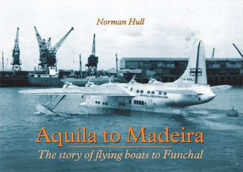 Aquila to Madeira: The Story of Flying Boats to Funchal