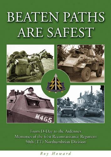 Beaten Paths are Safest: From D-Day to the Ardennes - Memories of the 61st Reconnaissance Regiment - 50th (TT) Northumbrian Division