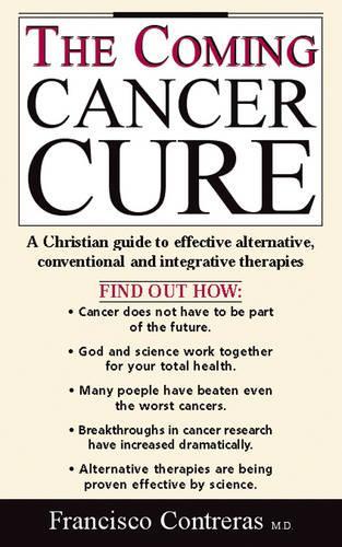 The Coming Cancer Cure: A Christian Guide to Effective Alternative, Conventional and Integrative Therapies
