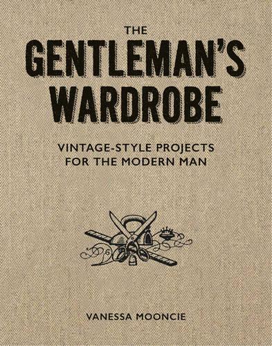 The Gentleman's Wardrobe: Vintage-Style Projects to Make for the Modern Man