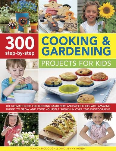 300 Step-by-Step Cooking & Gardening Projects for Kids: The Ultimate Book for Budding Gardeners and Super Chefs with Amazing Things to Grow and Cook Yourself, Shown in Over 2300 Photographs