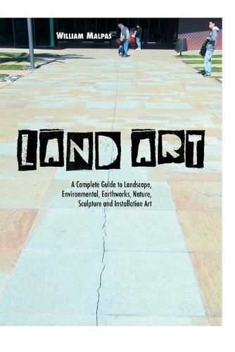 Land Art: A Complete Guide to Landscape, Environmental, Earthworks, Nature, Sculpture and Installation Art (Sculptors)