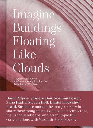 Imagine Buildings Floating like Clouds: Thoughts and Visions on Contemporary Architecture from 101 Key Creatives: Thoughts and Visions of Contemporary Architecture from 101 Key Creatives