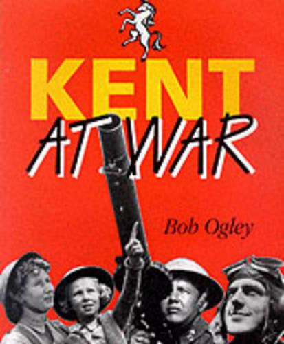 Kent at War: The Unconquered County, 1939-45