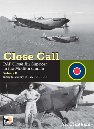 Close Call: RAF Close Air Support in the Mediterranean Volume II Sicily to Victory in Italy 1943-1945: Raf Close Air Support in the Mediterranean: Sicily to Victory in Italy 1943 � 1945