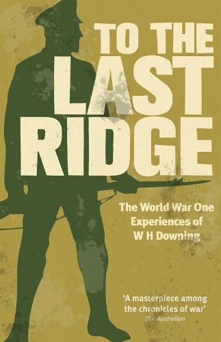 To the Last Ridge: The World War One Experiences of W.H. Downing