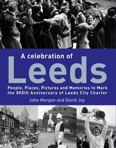 A Celebration of Leeds: People, Places, Pictures and Memories to Mark the 800th Anniversary of Leeds City Charter