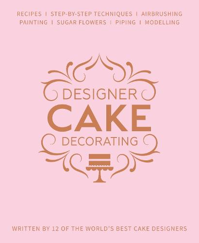 Designer Cake Decorating: Recipes and Step-by-step Techniques from Top Wedding Cake Makers