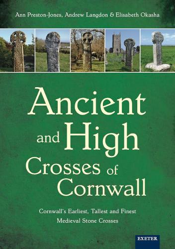 Ancient and High Crosses of Cornwall: Cornwall's Earliest, Tallest and Finest Medieval Stone Crosses: Cornwall's Earliest, Tallest and Finest Medieval Stone Crosses