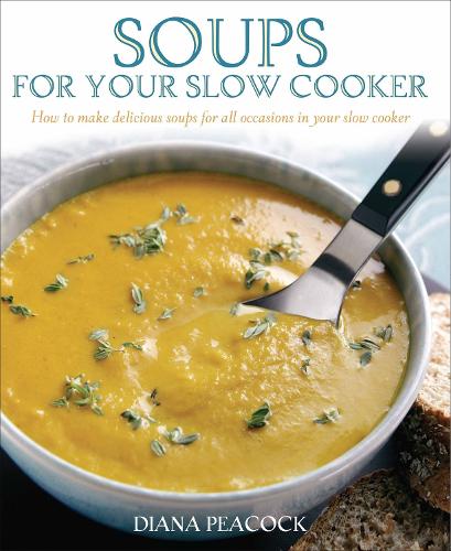 Soups for Your Slow Cooker: How to Make Delicious Soups for All Occasions in Your Slow Cooker
