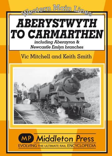 Aberystwyth to Carmarthen: Including Aberayron & Newcastle Emlyn Branches (Western Main Lines)