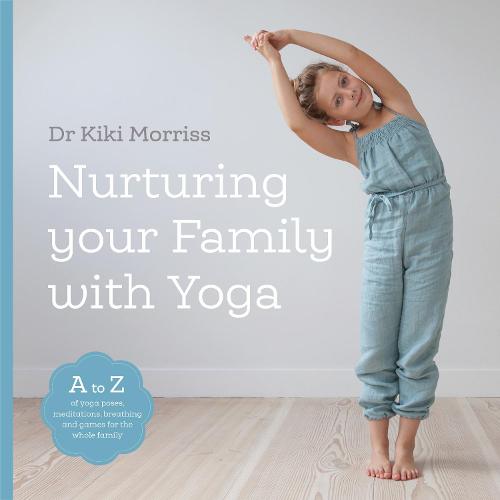 Nurturing Your Family with Yoga: An A-Z of yoga poses, meditations, breathing and games for the whole family