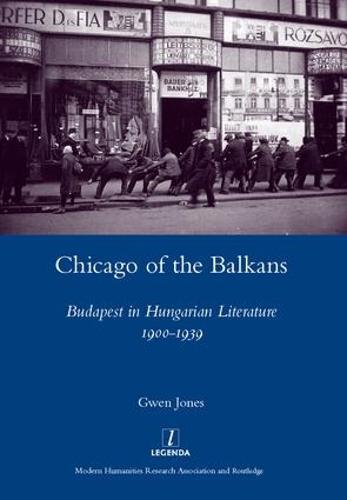 Chicago of the Balkans: Budapest in Hungarian Literature 1900-1939 (Legenda)